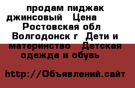 продам пиджак джинсовый › Цена ­ 250 - Ростовская обл., Волгодонск г. Дети и материнство » Детская одежда и обувь   